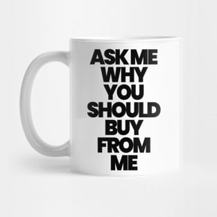 ASK ME WHY YOU SHOULD BUY FROM ME Mug